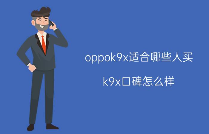 oppok9x适合哪些人买 k9x口碑怎么样？